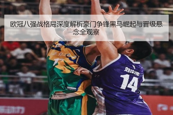 欧冠八强战格局深度解析豪门争锋黑马崛起与晋级悬念全观察