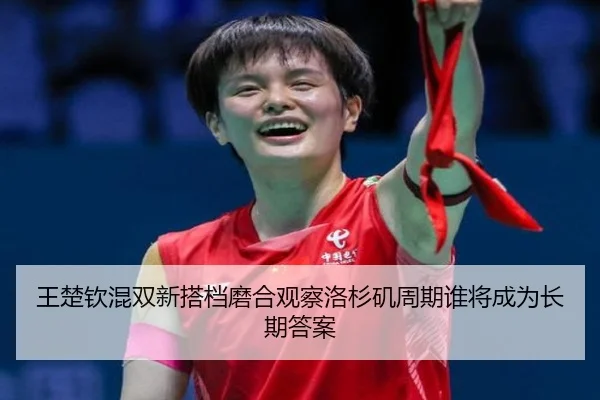 王楚钦混双新搭档磨合观察洛杉矶周期谁将成为长期答案